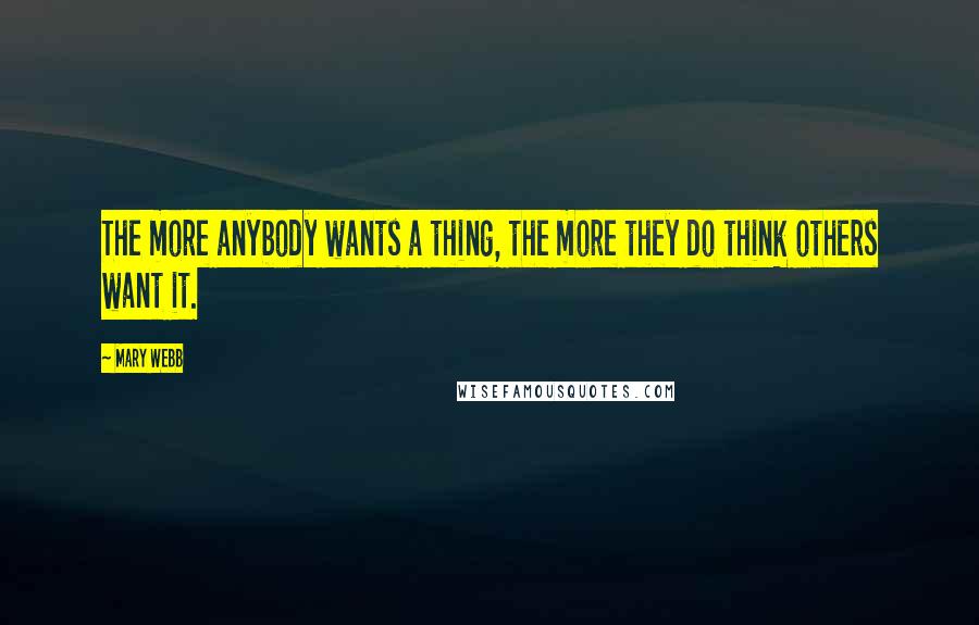 Mary Webb Quotes: The more anybody wants a thing, the more they do think others want it.