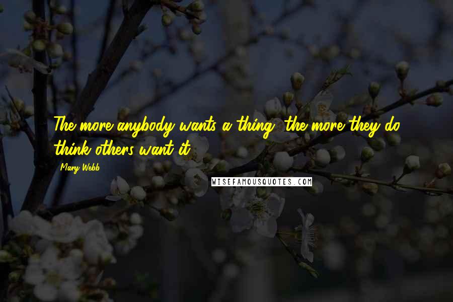 Mary Webb Quotes: The more anybody wants a thing, the more they do think others want it.