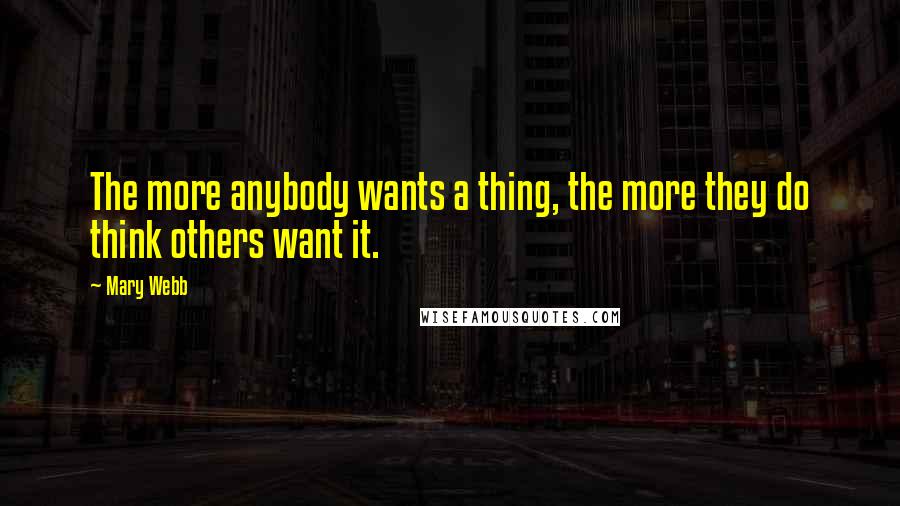 Mary Webb Quotes: The more anybody wants a thing, the more they do think others want it.