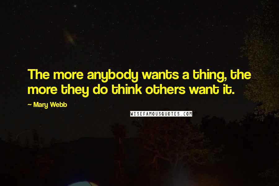 Mary Webb Quotes: The more anybody wants a thing, the more they do think others want it.