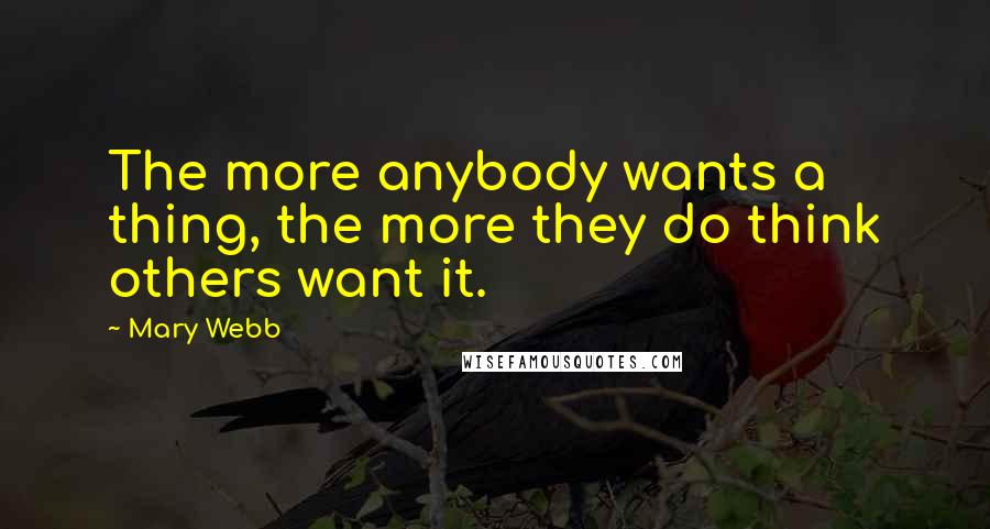 Mary Webb Quotes: The more anybody wants a thing, the more they do think others want it.