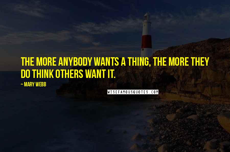 Mary Webb Quotes: The more anybody wants a thing, the more they do think others want it.