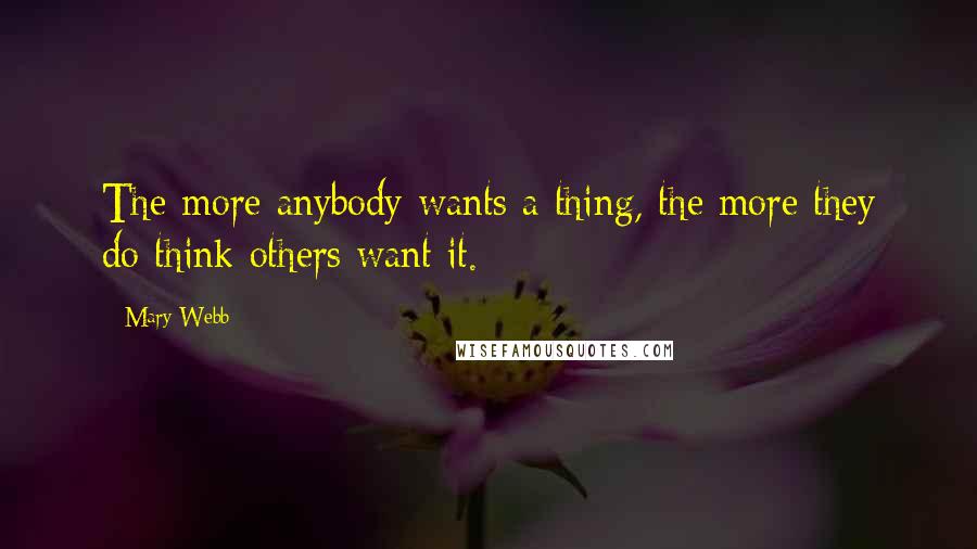 Mary Webb Quotes: The more anybody wants a thing, the more they do think others want it.