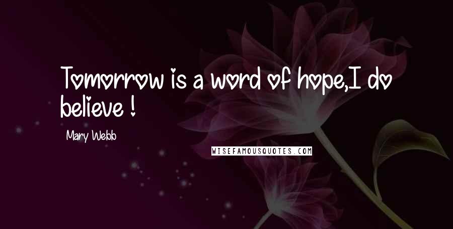 Mary Webb Quotes: Tomorrow is a word of hope,I do believe !