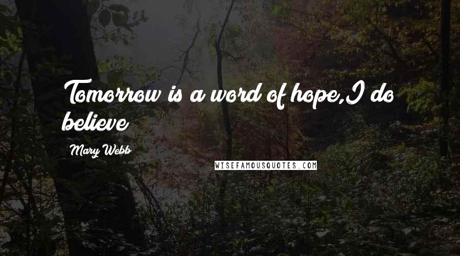 Mary Webb Quotes: Tomorrow is a word of hope,I do believe !