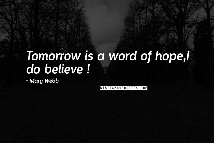 Mary Webb Quotes: Tomorrow is a word of hope,I do believe !
