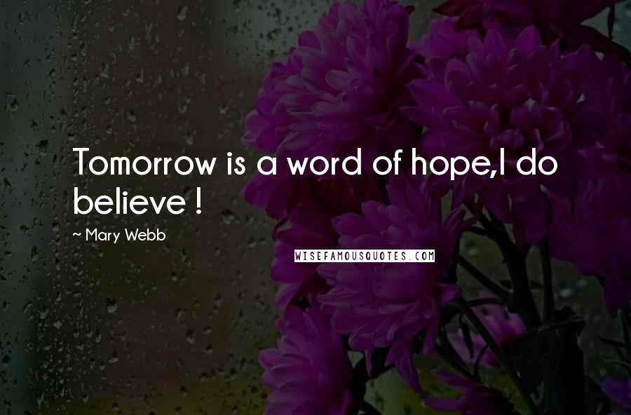Mary Webb Quotes: Tomorrow is a word of hope,I do believe !