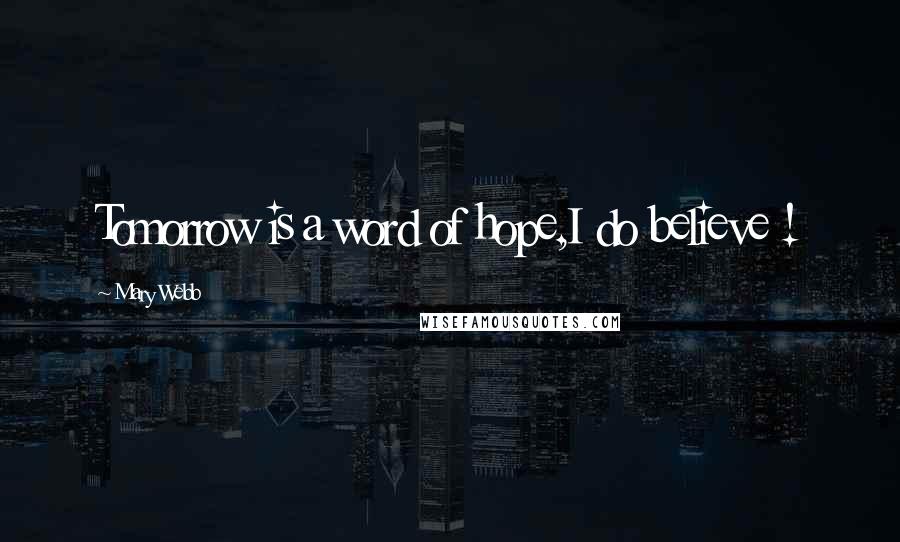 Mary Webb Quotes: Tomorrow is a word of hope,I do believe !