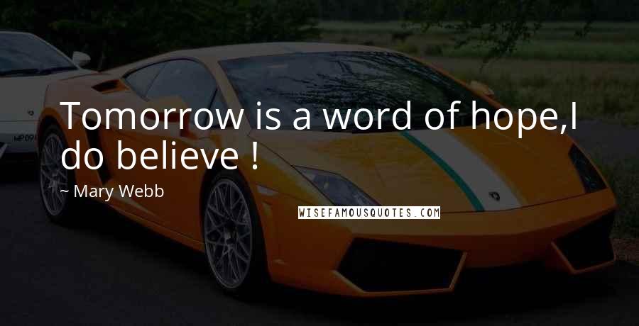 Mary Webb Quotes: Tomorrow is a word of hope,I do believe !