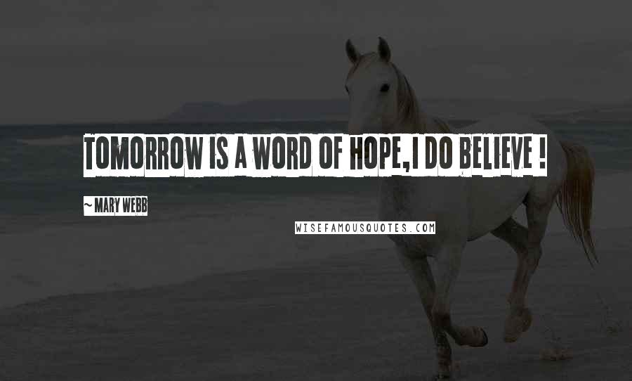 Mary Webb Quotes: Tomorrow is a word of hope,I do believe !