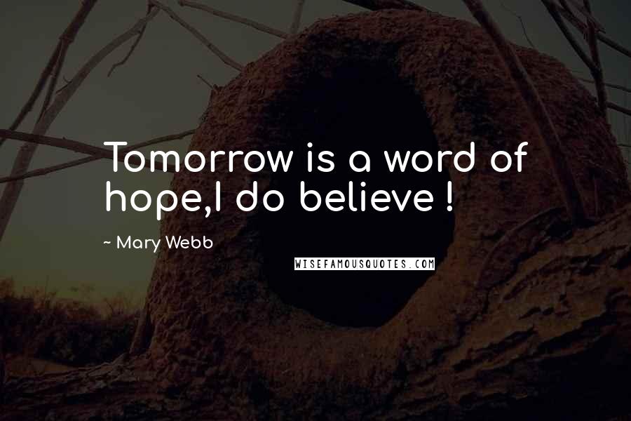 Mary Webb Quotes: Tomorrow is a word of hope,I do believe !