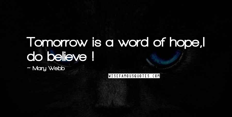 Mary Webb Quotes: Tomorrow is a word of hope,I do believe !