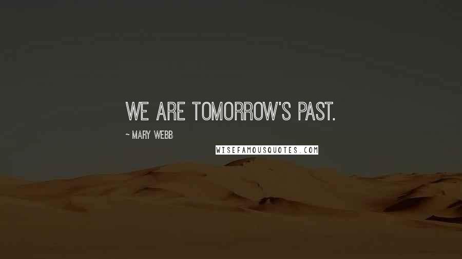 Mary Webb Quotes: We are tomorrow's past.