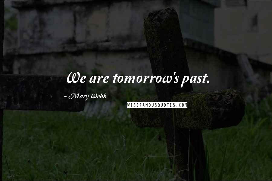 Mary Webb Quotes: We are tomorrow's past.
