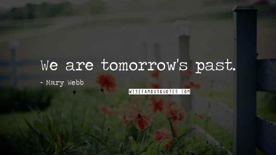 Mary Webb Quotes: We are tomorrow's past.