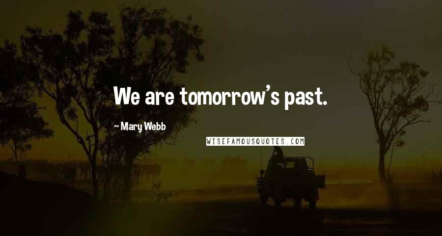 Mary Webb Quotes: We are tomorrow's past.