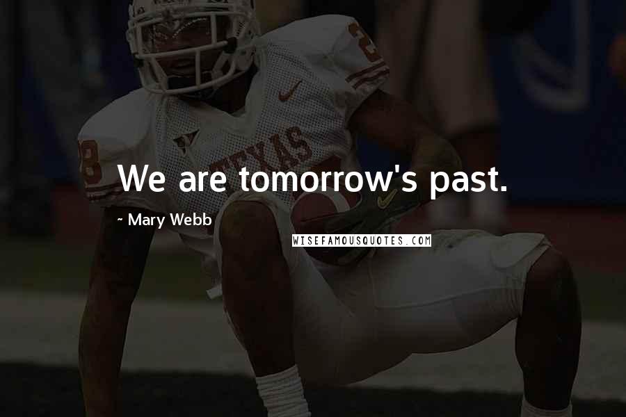 Mary Webb Quotes: We are tomorrow's past.
