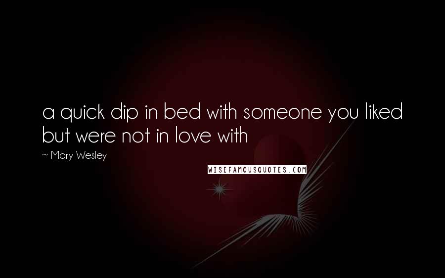 Mary Wesley Quotes: a quick dip in bed with someone you liked but were not in love with