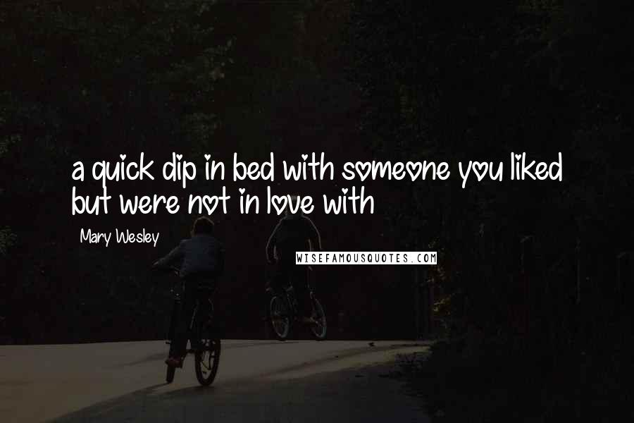 Mary Wesley Quotes: a quick dip in bed with someone you liked but were not in love with