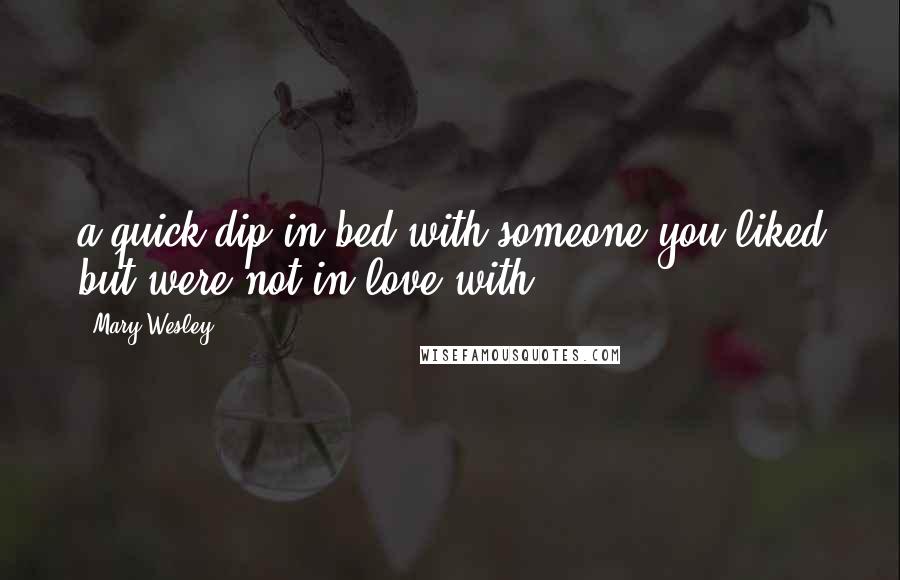 Mary Wesley Quotes: a quick dip in bed with someone you liked but were not in love with