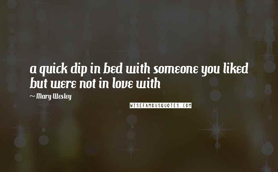 Mary Wesley Quotes: a quick dip in bed with someone you liked but were not in love with