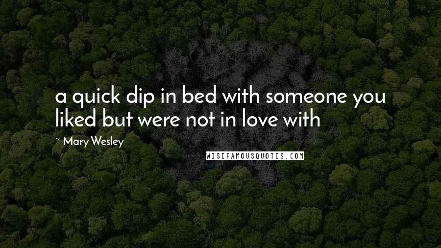 Mary Wesley Quotes: a quick dip in bed with someone you liked but were not in love with