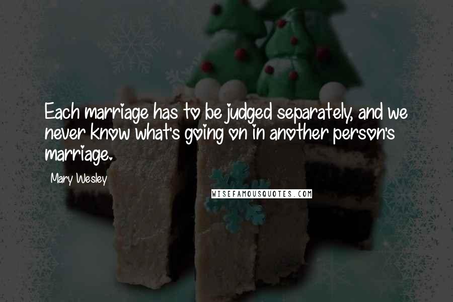 Mary Wesley Quotes: Each marriage has to be judged separately, and we never know what's going on in another person's marriage.