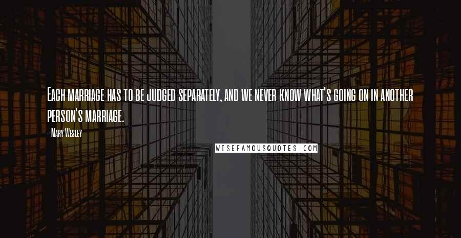 Mary Wesley Quotes: Each marriage has to be judged separately, and we never know what's going on in another person's marriage.