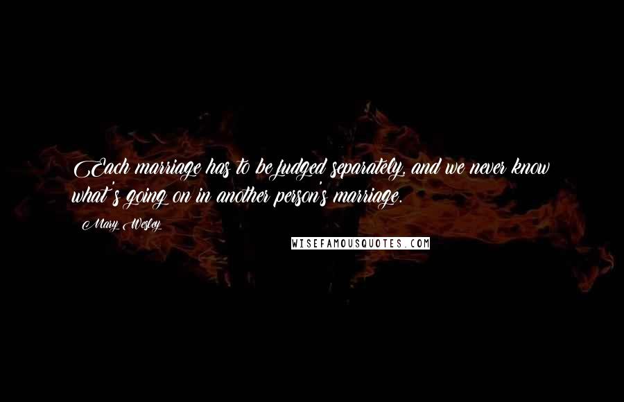 Mary Wesley Quotes: Each marriage has to be judged separately, and we never know what's going on in another person's marriage.