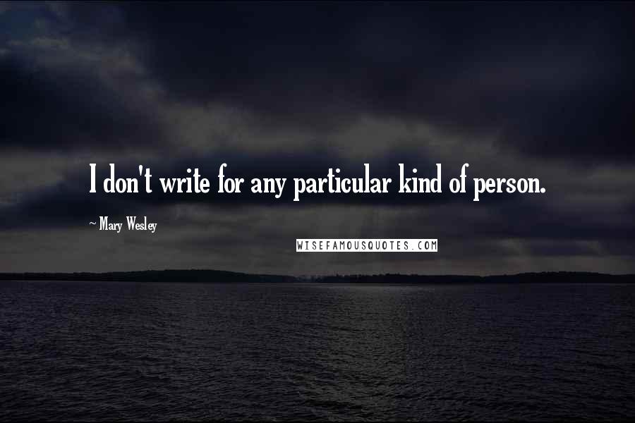 Mary Wesley Quotes: I don't write for any particular kind of person.