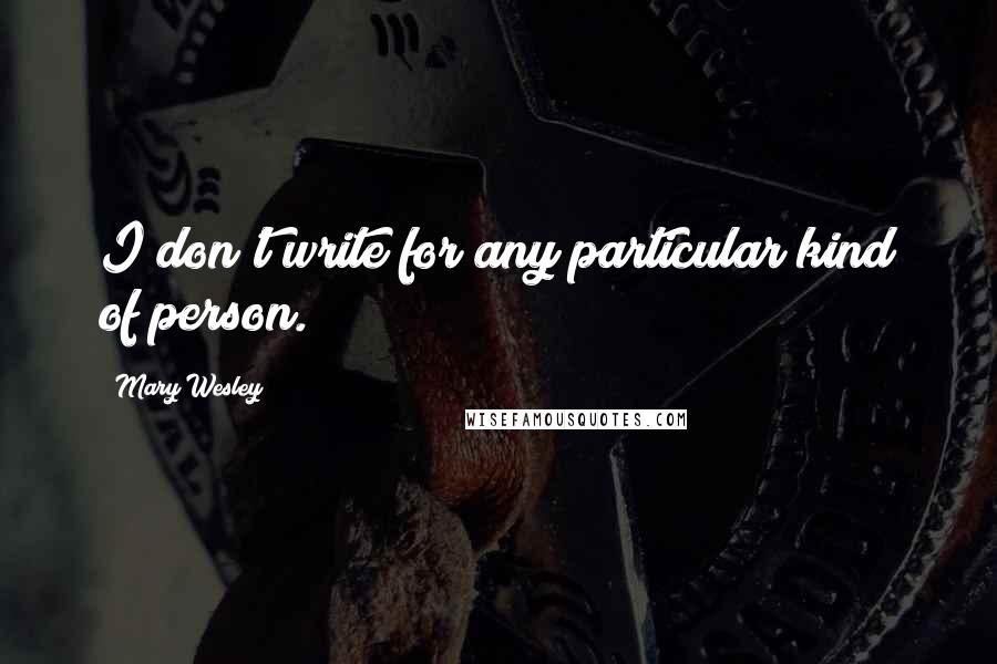 Mary Wesley Quotes: I don't write for any particular kind of person.