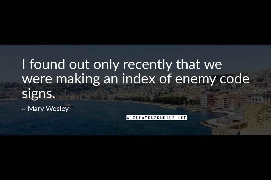 Mary Wesley Quotes: I found out only recently that we were making an index of enemy code signs.