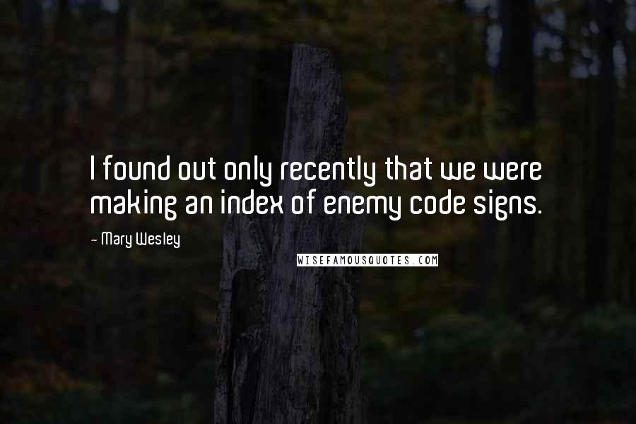 Mary Wesley Quotes: I found out only recently that we were making an index of enemy code signs.