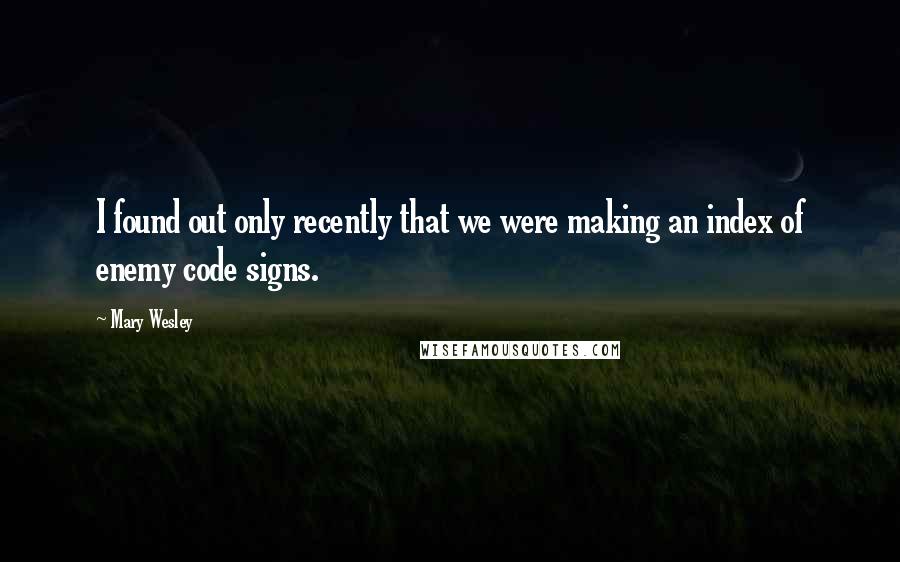 Mary Wesley Quotes: I found out only recently that we were making an index of enemy code signs.