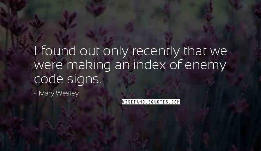 Mary Wesley Quotes: I found out only recently that we were making an index of enemy code signs.