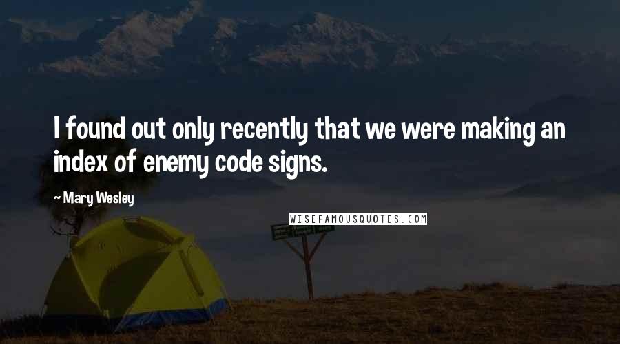 Mary Wesley Quotes: I found out only recently that we were making an index of enemy code signs.