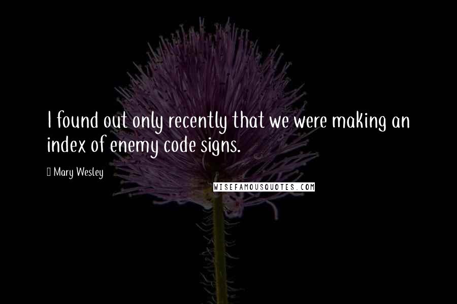 Mary Wesley Quotes: I found out only recently that we were making an index of enemy code signs.