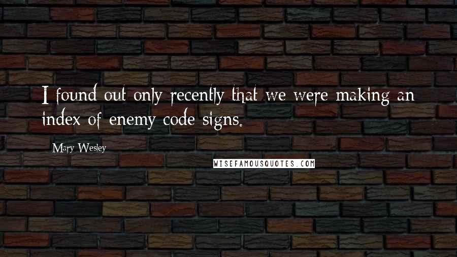 Mary Wesley Quotes: I found out only recently that we were making an index of enemy code signs.