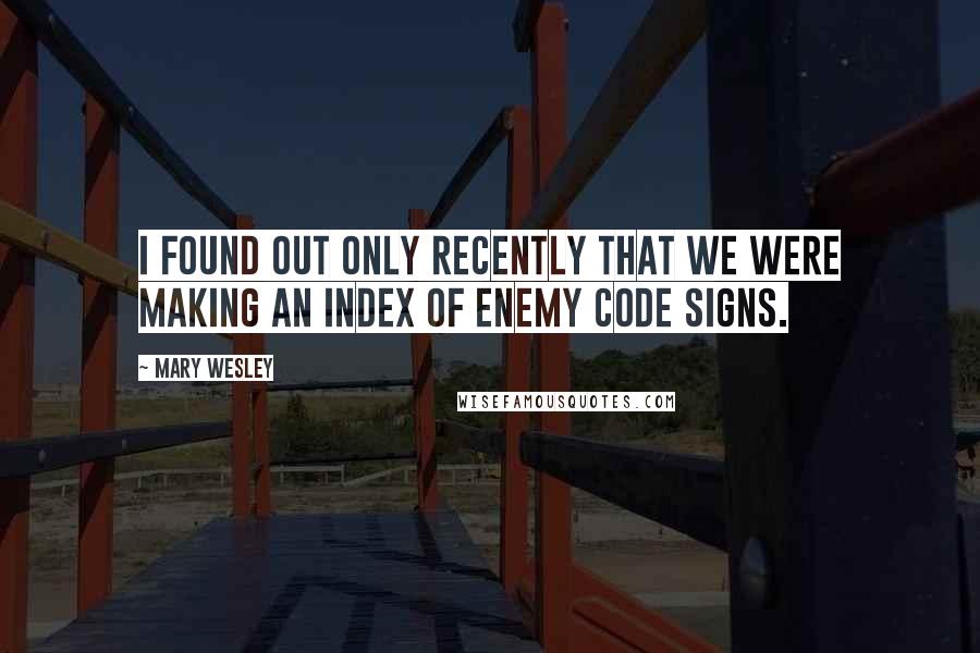 Mary Wesley Quotes: I found out only recently that we were making an index of enemy code signs.