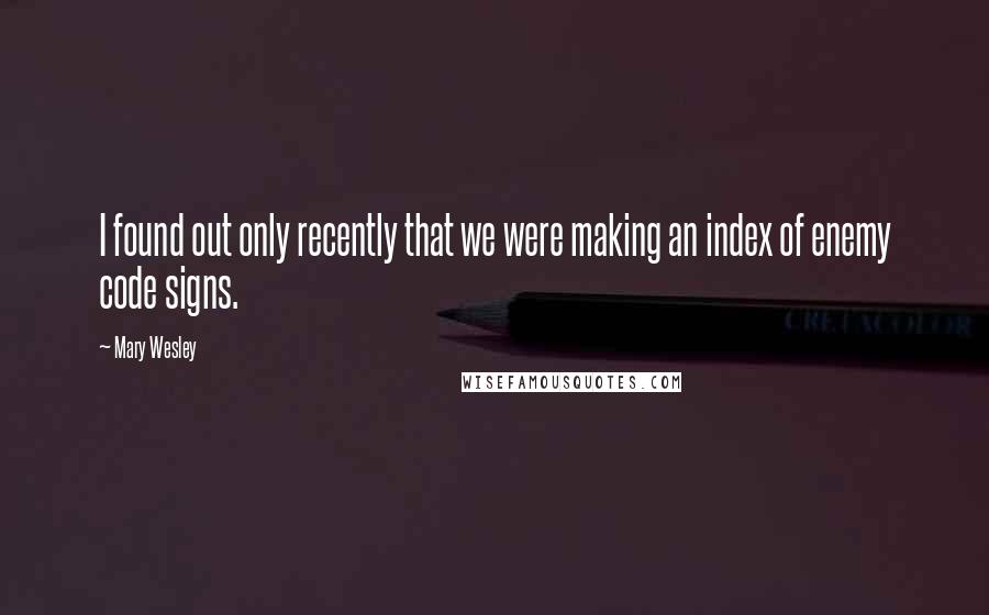 Mary Wesley Quotes: I found out only recently that we were making an index of enemy code signs.