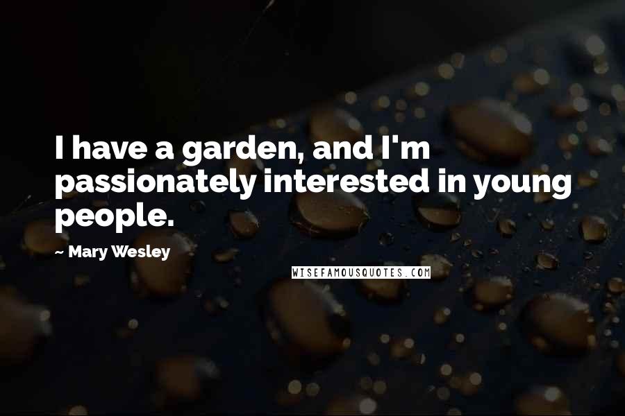 Mary Wesley Quotes: I have a garden, and I'm passionately interested in young people.