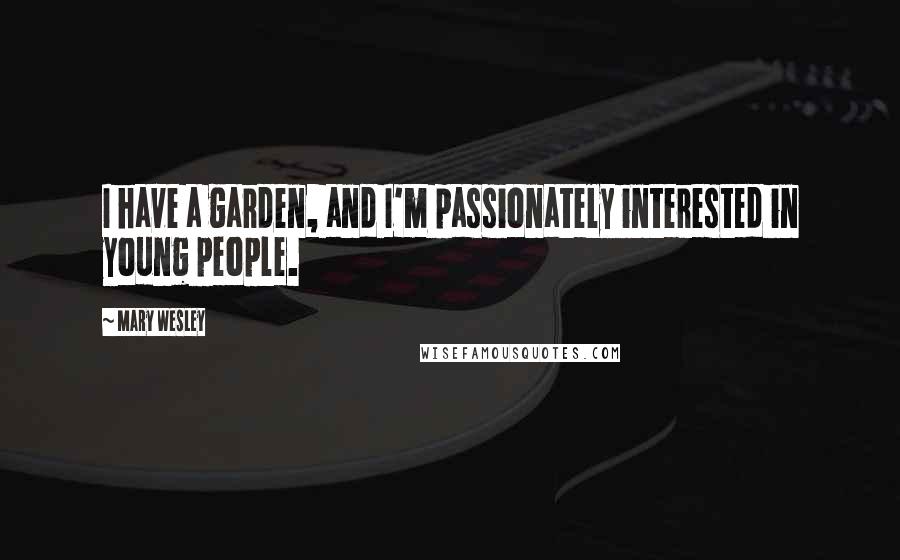 Mary Wesley Quotes: I have a garden, and I'm passionately interested in young people.