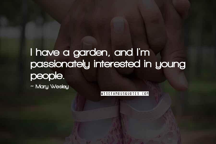 Mary Wesley Quotes: I have a garden, and I'm passionately interested in young people.