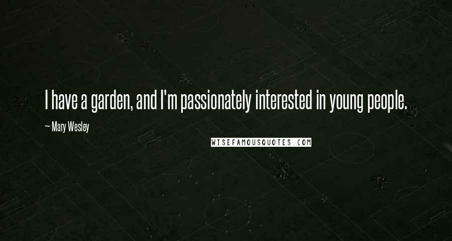 Mary Wesley Quotes: I have a garden, and I'm passionately interested in young people.