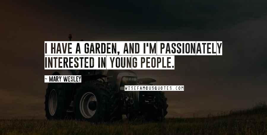 Mary Wesley Quotes: I have a garden, and I'm passionately interested in young people.