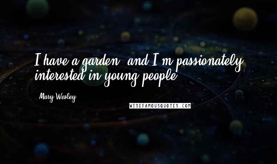 Mary Wesley Quotes: I have a garden, and I'm passionately interested in young people.