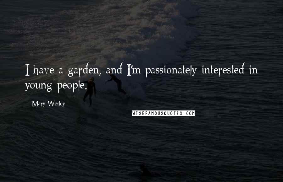 Mary Wesley Quotes: I have a garden, and I'm passionately interested in young people.