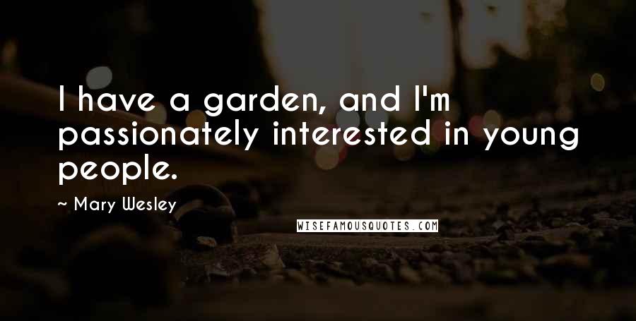 Mary Wesley Quotes: I have a garden, and I'm passionately interested in young people.