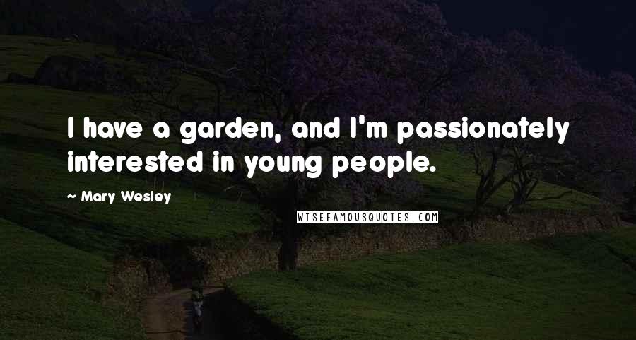 Mary Wesley Quotes: I have a garden, and I'm passionately interested in young people.