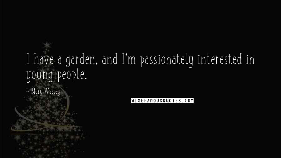 Mary Wesley Quotes: I have a garden, and I'm passionately interested in young people.